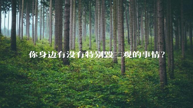 你身边有没有特别毁三观的事情？
