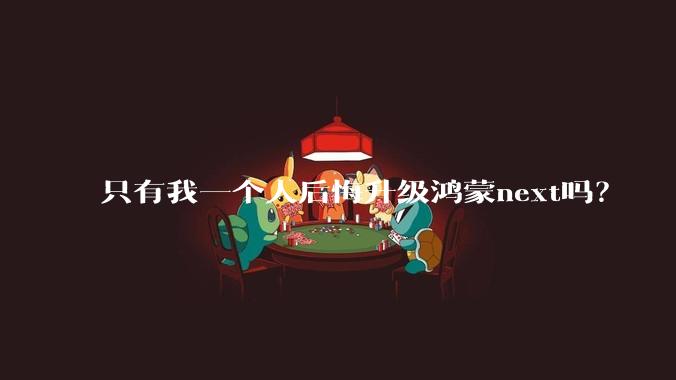 只有我一个人后悔升级鸿蒙next吗？