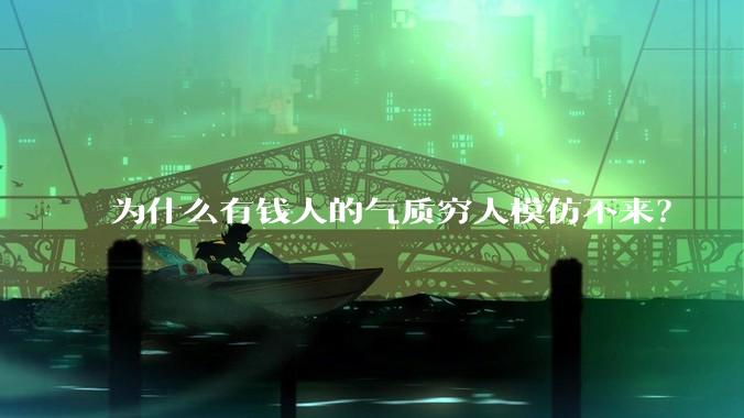 为什么有钱人的气质穷人模仿不来？